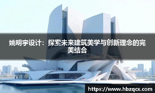 姚明宇设计：探索未来建筑美学与创新理念的完美结合
