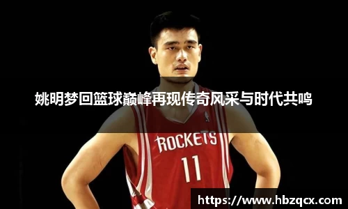 姚明梦回篮球巅峰再现传奇风采与时代共鸣
