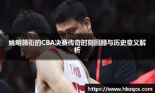 姚明领衔的CBA决赛传奇时刻回顾与历史意义解析