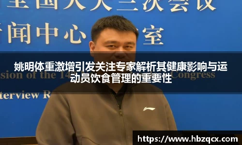 姚明体重激增引发关注专家解析其健康影响与运动员饮食管理的重要性