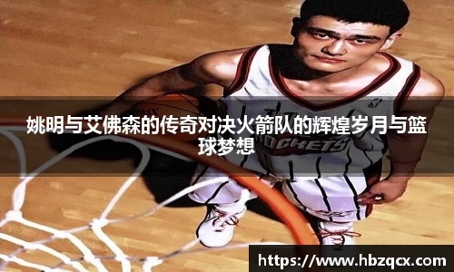 姚明与艾佛森的传奇对决火箭队的辉煌岁月与篮球梦想