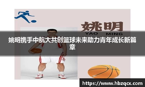 姚明携手中航大共创篮球未来助力青年成长新篇章