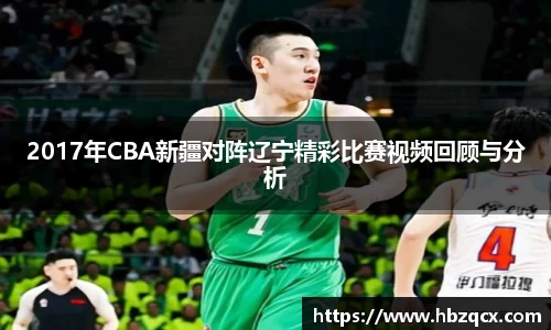 2017年CBA新疆对阵辽宁精彩比赛视频回顾与分析