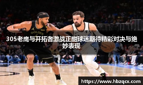 305老鹰与开拓者激战正酣球迷期待精彩对决与绝妙表现