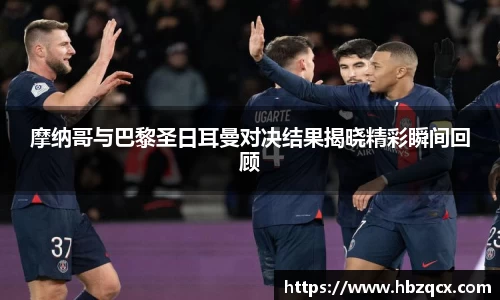摩纳哥与巴黎圣日耳曼对决结果揭晓精彩瞬间回顾